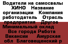 Водители на самосвалы ХИНО › Название организации ­ Компания-работодатель › Отрасль предприятия ­ Другое › Минимальный оклад ­ 1 - Все города Работа » Вакансии   . Амурская обл.,Благовещенский р-н